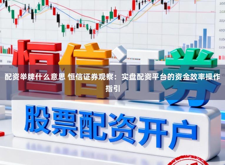 配资举牌什么意思 恒信证券观察：实盘配资平台的资金效率操作指引