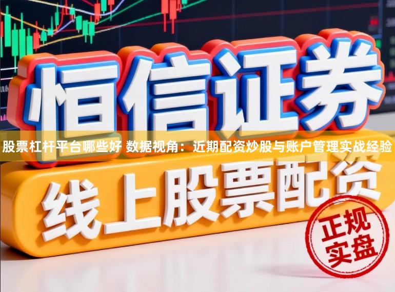 股票杠杆平台哪些好 数据视角：近期配资炒股与账户管理实战经验